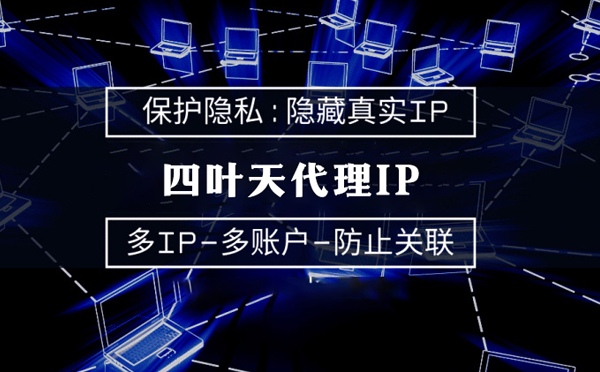 【鄢陵代理IP】代理服务器的类型有哪些？四叶天代理IP怎么样